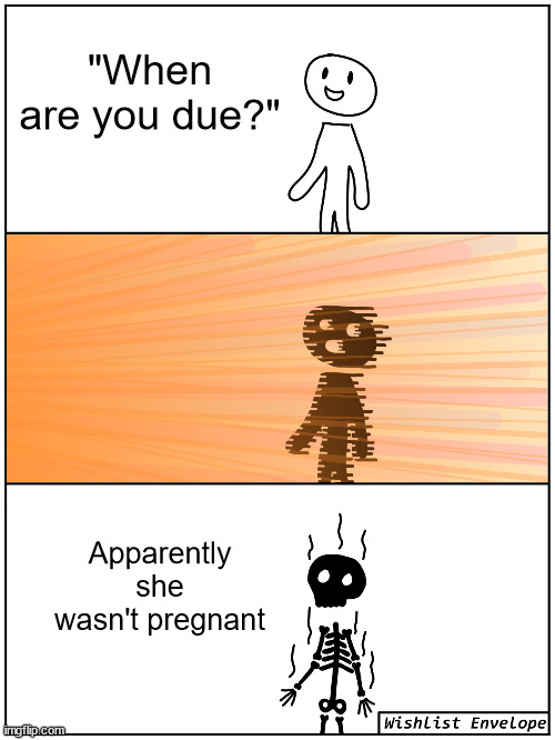 Don't ask someone if they are pregnant | "When are you due?"; Apparently she wasn't pregnant | image tagged in blasted to oblivion | made w/ Imgflip meme maker