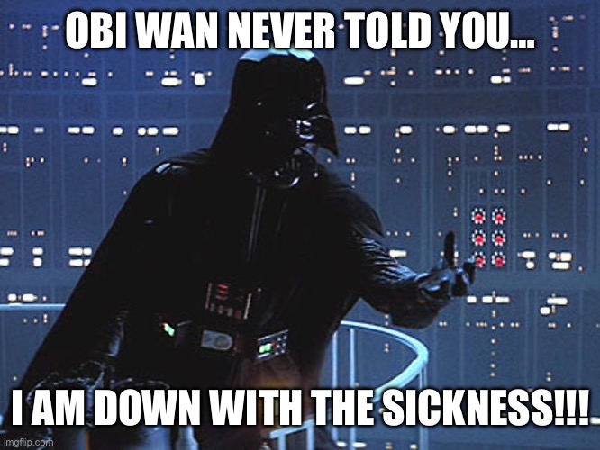 Darth Down With The Sickness | OBI WAN NEVER TOLD YOU…; I AM DOWN WITH THE SICKNESS!!! | image tagged in darth vader - come to the dark side,disturbed,sickness | made w/ Imgflip meme maker