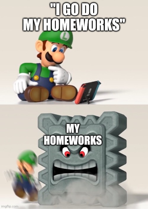 Luigi's Dreams | "I GO DO MY HOMEWORKS"; MY HOMEWORKS | image tagged in luigi's dreams | made w/ Imgflip meme maker