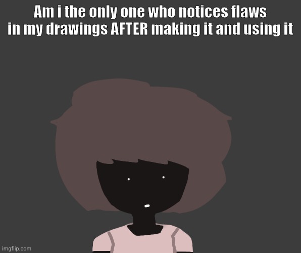 Qhar ben | Am i the only one who notices flaws in my drawings AFTER making it and using it | image tagged in qhar ben | made w/ Imgflip meme maker