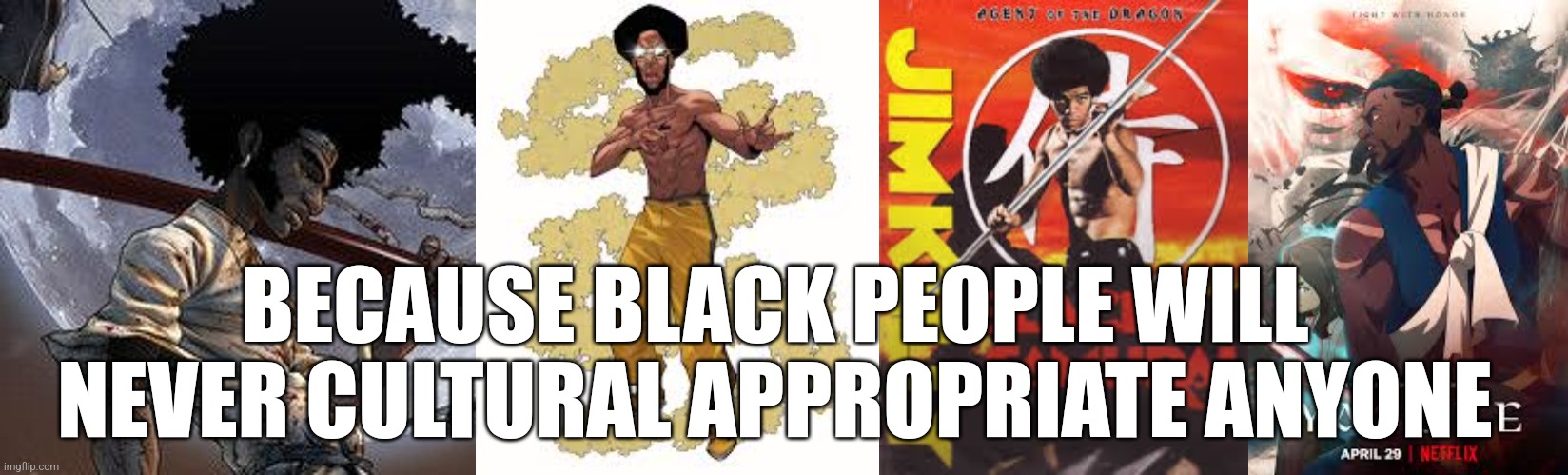 BECAUSE BLACK PEOPLE WILL NEVER CULTURAL APPROPRIATE ANYONE | image tagged in afro samurai | made w/ Imgflip meme maker