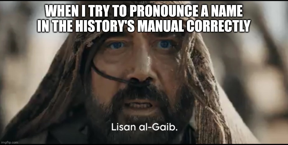 Stilgar | WHEN I TRY TO PRONOUNCE A NAME IN THE HISTORY'S MANUAL CORRECTLY | image tagged in stilgar | made w/ Imgflip meme maker