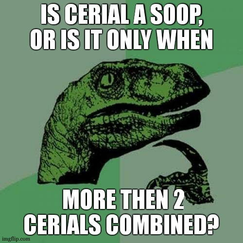 what do you think? | IS CERIAL A SOOP, OR IS IT ONLY WHEN; MORE THEN 2 CERIALS COMBINED? | image tagged in memes,philosoraptor,meme,question | made w/ Imgflip meme maker