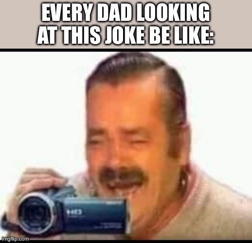 Laughing mexican man holding camera | EVERY DAD LOOKING AT THIS JOKE BE LIKE: | image tagged in laughing mexican man holding camera | made w/ Imgflip meme maker