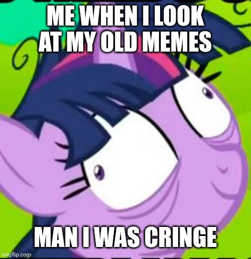 Man | ME WHEN I LOOK AT MY OLD MEMES; MAN I WAS CRINGE | image tagged in twilight sparkle crazy | made w/ Imgflip meme maker