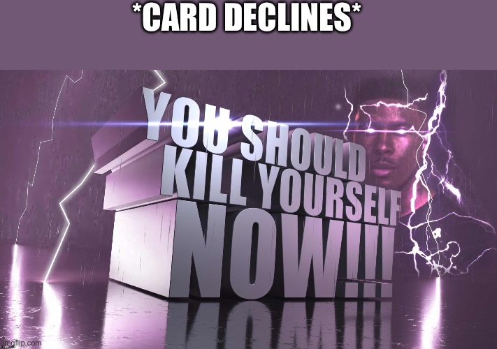 3d text kys | *CARD DECLINES* | image tagged in 3d text kys | made w/ Imgflip meme maker