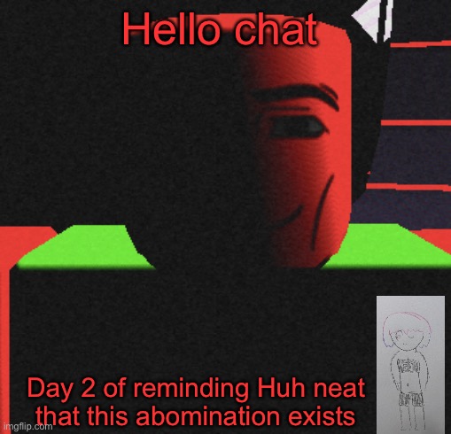:) | Hello chat; Day 2 of reminding Huh neat that this abomination exists | image tagged in life is roblox | made w/ Imgflip meme maker