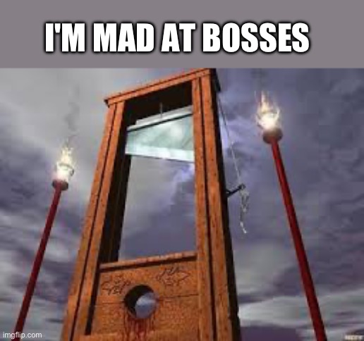 guillotine | I'M MAD AT BOSSES | image tagged in guillotine | made w/ Imgflip meme maker