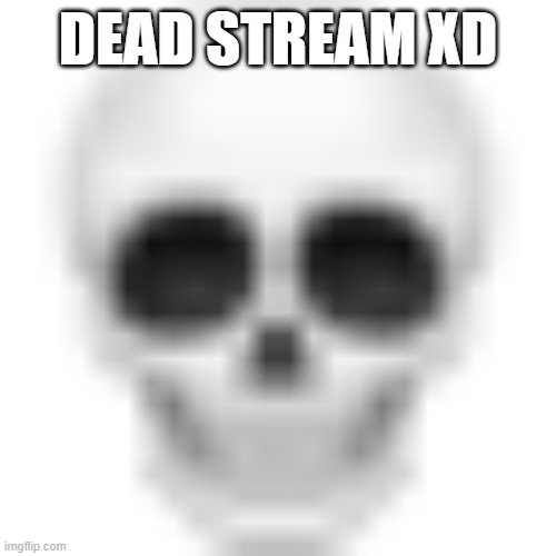 Skull emoji | DEAD STREAM XD | image tagged in skull emoji | made w/ Imgflip meme maker