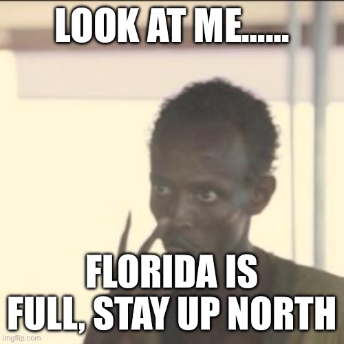 Florida is full | LOOK AT ME……; FLORIDA IS FULL, STAY UP NORTH | image tagged in memes,look at me | made w/ Imgflip meme maker