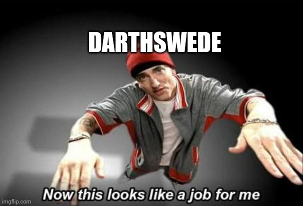 Now this looks like a job for me | DARTHSWEDE | image tagged in now this looks like a job for me | made w/ Imgflip meme maker