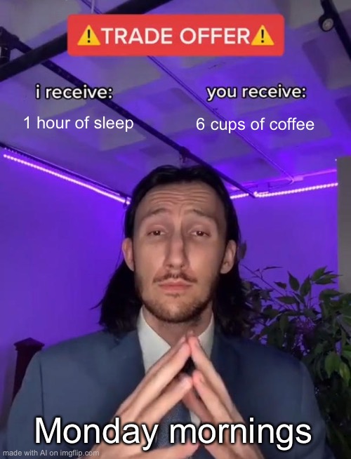 POV Monday mornings | 1 hour of sleep; 6 cups of coffee; Monday mornings | image tagged in trade offer | made w/ Imgflip meme maker