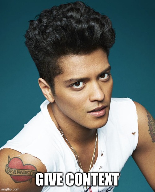 give context | GIVE CONTEXT | image tagged in bruno mars 2017 | made w/ Imgflip meme maker