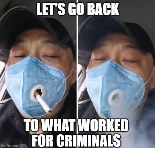 420 COVID-19 Mask | LET'S GO BACK TO WHAT WORKED FOR CRIMINALS | image tagged in 420 covid-19 mask | made w/ Imgflip meme maker