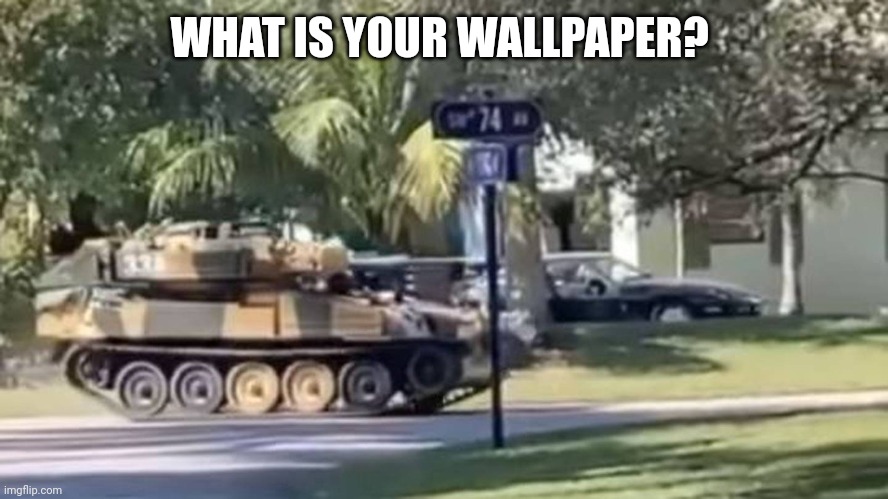 tank | WHAT IS YOUR WALLPAPER? | image tagged in tank | made w/ Imgflip meme maker