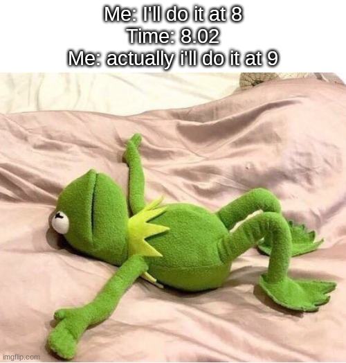 Kermit laying down | Me: I'll do it at 8
Time: 8.02
Me: actually i'll do it at 9 | image tagged in kermit laying down,memes,funny,sleep | made w/ Imgflip meme maker