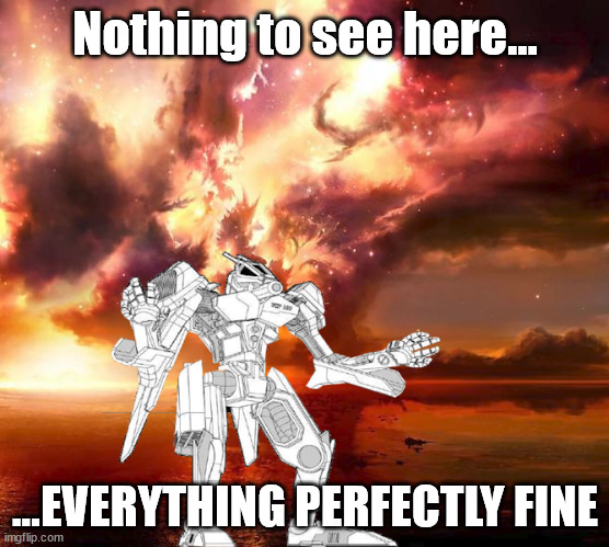 Ignore the Mushroom Cloud, move about your business | Nothing to see here... ...EVERYTHING PERFECTLY FINE | image tagged in battletech,mechwarrior,scifi meme | made w/ Imgflip meme maker