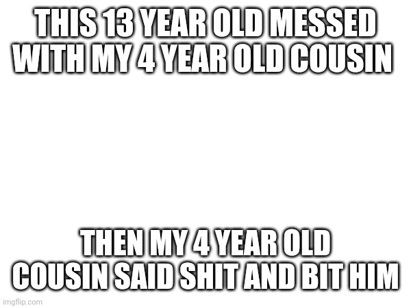 THIS 13 YEAR OLD MESSED WITH MY 4 YEAR OLD COUSIN; THEN MY 4 YEAR OLD COUSIN SAID SHIT AND BIT HIM | made w/ Imgflip meme maker