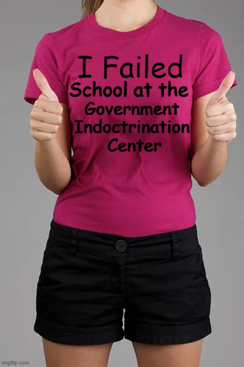 When Failure Is a Win | I Failed; School at the; Government 
Indoctrination 
Center | image tagged in liberals vs conservatives,common sense,conservatives,education,indoctrination,political humor | made w/ Imgflip meme maker