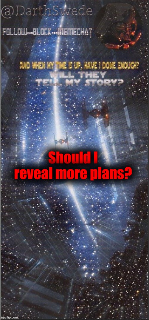 DarthSwede announcement template | Should I reveal more plans? | image tagged in darthswede announcement template new | made w/ Imgflip meme maker