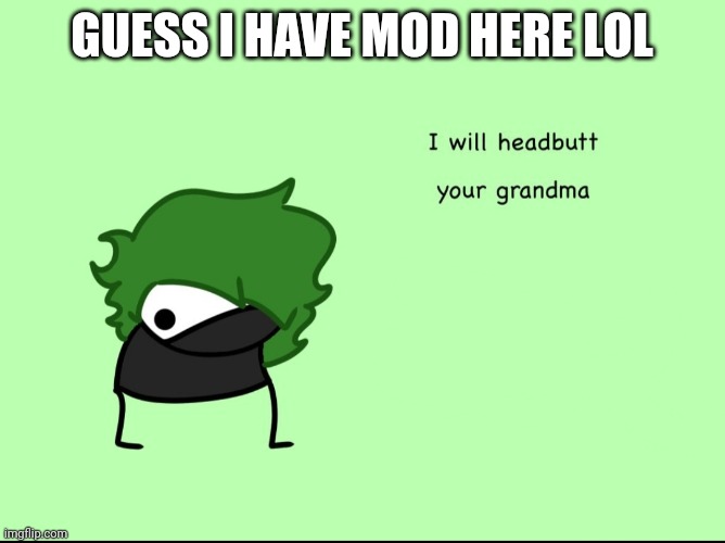 Sup yall | GUESS I HAVE MOD HERE LOL | image tagged in smokeebee i will headbutt your grandma | made w/ Imgflip meme maker