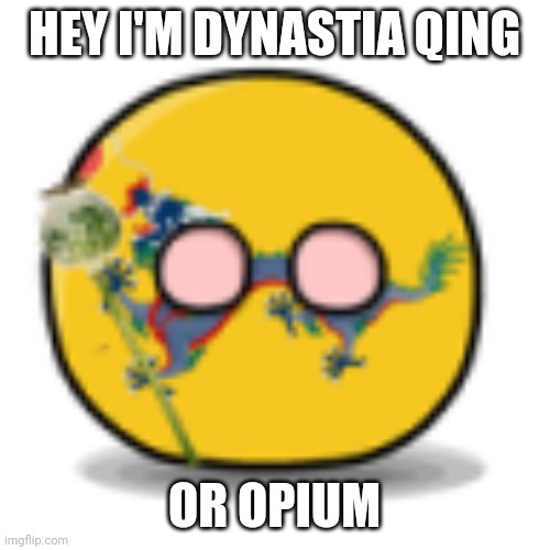 Do You Love Or Hate Dynastia Qing | HEY I'M DYNASTIA QING; OR OPIUM | image tagged in opium countryball | made w/ Imgflip meme maker