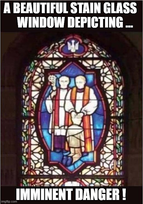 They're Forming A Queue ! | A BEAUTIFUL STAIN GLASS 
   WINDOW DEPICTING ... IMMINENT DANGER ! | image tagged in priests,danger,dark humour | made w/ Imgflip meme maker