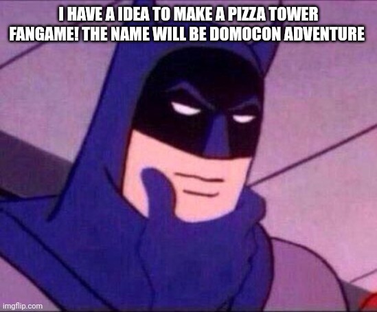 I'm thinking | I HAVE A IDEA TO MAKE A PIZZA TOWER FANGAME! THE NAME WILL BE DOMOCON ADVENTURE | image tagged in batman thinking | made w/ Imgflip meme maker