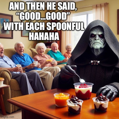Emperor Pudding Time | AND THEN HE SAID, 
“GOOD…GOOD” 
WITH EACH SPOONFUL
HAHAHA | image tagged in emperor palpatine,palpatine,seniors,pudding,good | made w/ Imgflip meme maker