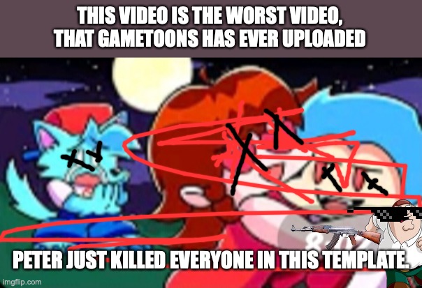 I want to kill gametoons worst video; still I am tolerating people who like gametoons | THIS VIDEO IS THE WORST VIDEO, THAT GAMETOONS HAS EVER UPLOADED; PETER JUST KILLED EVERYONE IN THIS TEMPLATE. | image tagged in gametoons degenerate thumbnail | made w/ Imgflip meme maker