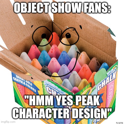 guys this is my new object oc chalky | OBJECT SHOW FANS:; "HMM YES PEAK CHARACTER DESIGN" | made w/ Imgflip meme maker