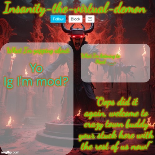 Hi | ._. Yo 
Ig I'm mod? | image tagged in insanity-the-virtual-demon announcement temp better version | made w/ Imgflip meme maker