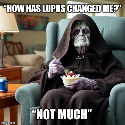 Emperor Lupus | “HOW HAS LUPUS CHANGED ME?”; “NOT MUCH” | image tagged in emperor palpatine,palpatine,sick,illness,sickness | made w/ Imgflip meme maker
