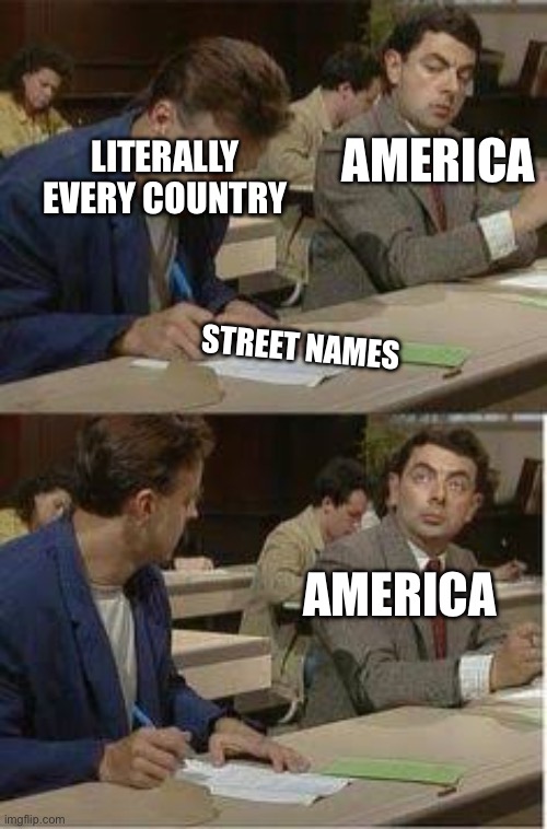 Mr Bean Copying | AMERICA; LITERALLY EVERY COUNTRY; STREET NAMES; AMERICA | image tagged in mr bean copying | made w/ Imgflip meme maker