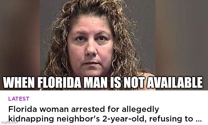 Florida Woman | WHEN FLORIDA MAN IS NOT AVAILABLE | image tagged in florida man,funny,florida,crazy,hilarious,news | made w/ Imgflip meme maker