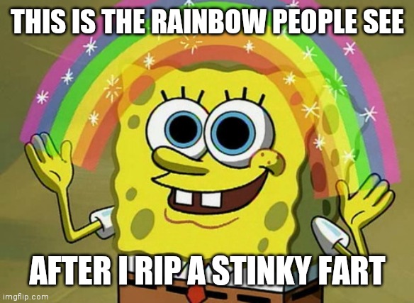 Rip one | THIS IS THE RAINBOW PEOPLE SEE; AFTER I RIP A STINKY FART | image tagged in memes,imagination spongebob,funny memes | made w/ Imgflip meme maker