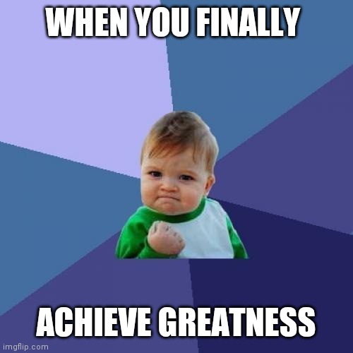 Achieve greatness | WHEN YOU FINALLY; ACHIEVE GREATNESS | image tagged in memes,success kid,funny memes | made w/ Imgflip meme maker