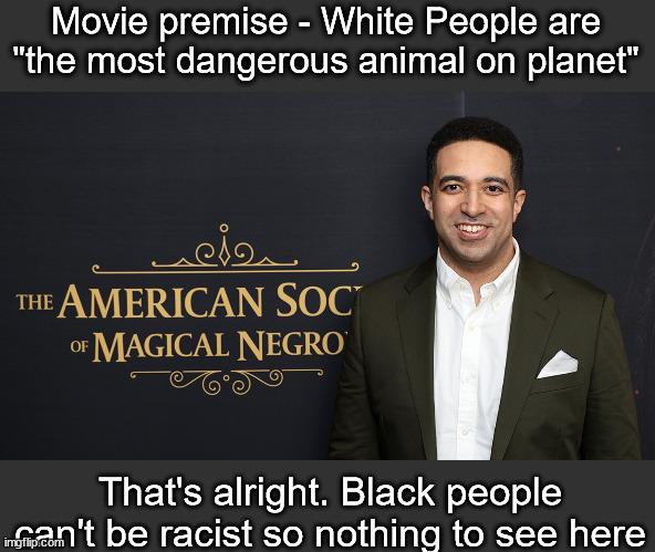 No Hate? | Movie premise - White People are "the most dangerous animal on planet"; That's alright. Black people can't be racist so nothing to see here | image tagged in no racism,diversity,liberal logic | made w/ Imgflip meme maker