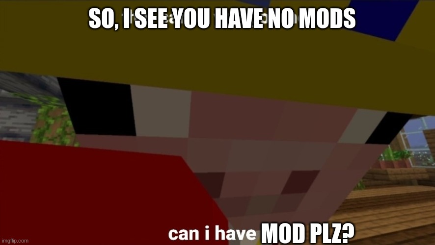 :P | SO, I SEE YOU HAVE NO MODS; MOD PLZ? | image tagged in can i have it | made w/ Imgflip meme maker