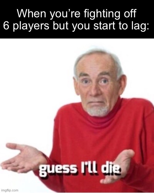 Why can’t lag just happen when I’m looting or something and not in an intense fight | image tagged in lag,fight,guess i'll die | made w/ Imgflip meme maker