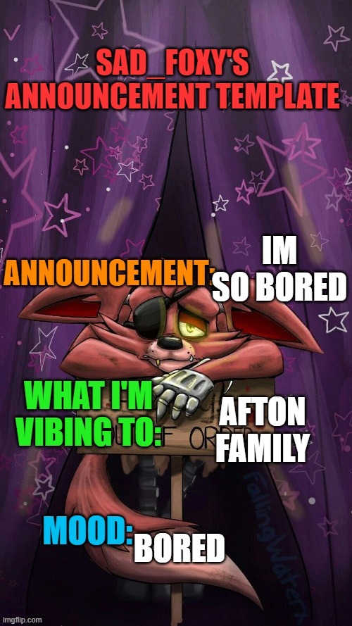 Sad_foxy's announcment template | IM SO BORED; AFTON FAMILY; BORED | image tagged in sad_foxy's announcment template | made w/ Imgflip meme maker