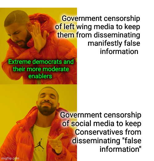 Government censorship of social media to keep Conservatives from disseminating "false information"... | Government censorship
of left wing media to keep
them from disseminating
manifestly false
information; Extreme democrats and
their more moderate
enablers; Government censorship
of social media to keep
Conservatives from
disseminating "false
information" | image tagged in memes,drake hotline bling | made w/ Imgflip meme maker