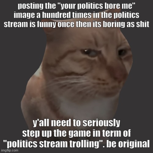sorry im mean | posting the "your politics bore me" image a hundred times in the politics stream is funny once then its boring as shit; y'all need to seriously step up the game in term of "politics stream trolling". be original | image tagged in mr fresh stare transparent | made w/ Imgflip meme maker