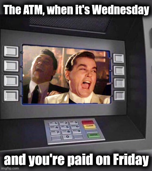 ATM hilarious | The ATM, when it's Wednesday; and you're paid on Friday | image tagged in good fellas hilarious,atm,bank,paycheck,memes,payday | made w/ Imgflip meme maker