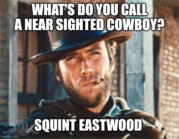 Clint Eastwood | WHAT'S DO YOU CALL A NEAR SIGHTED COWBOY? SQUINT EASTWOOD | image tagged in clint eastwood | made w/ Imgflip meme maker