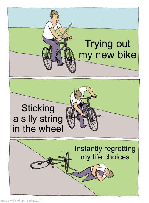 Intrusive thoughts be like #AiMeme | Trying out my new bike; Sticking a silly string in the wheel; Instantly regretting my life choices | image tagged in memes,bike fall | made w/ Imgflip meme maker