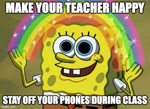 Spongebob social media meme | MAKE YOUR TEACHER HAPPY; STAY OFF YOUR PHONES DURING CLASS | image tagged in memes,imagination spongebob | made w/ Imgflip meme maker