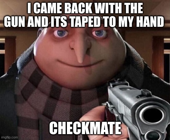Gru Gun | I CAME BACK WITH THE GUN AND ITS TAPED TO MY HAND CHECKMATE | image tagged in gru gun | made w/ Imgflip meme maker