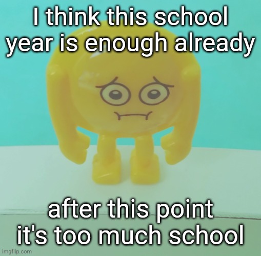 sad | I think this school year is enough already; after this point it's too much school | image tagged in sad | made w/ Imgflip meme maker