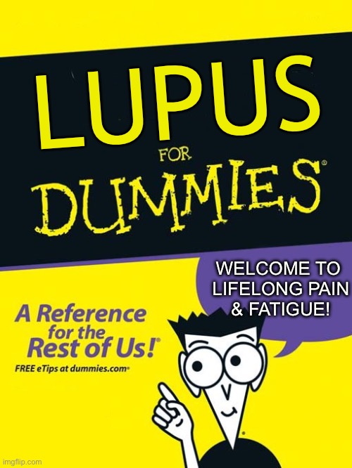 Lupus For Dummies | LUPUS; WELCOME TO 
LIFELONG PAIN
& FATIGUE! | image tagged in for dummies book,pain,tired,illness,sick | made w/ Imgflip meme maker